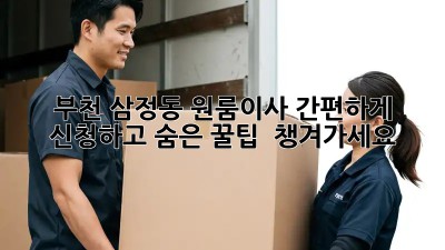 부천 삼정동 원룸이사, 간편하게 신청하고 숨은 꿀팁 🍯 챙겨가세요!