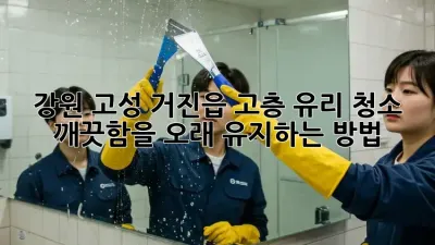강원 고성 거진읍 고층 유리 청소: 깨끗함을 오래 유지하는 방법