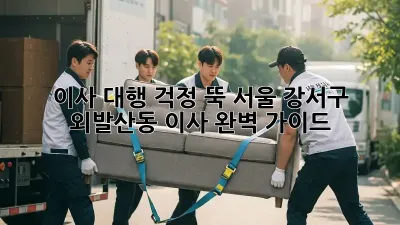 이사 대행, 걱정 뚝! 서울 강서구 외발산동 이사 완벽 가이드